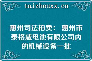 惠州司法拍卖： 惠州市泰格威电池有限公司内的机械设备一批