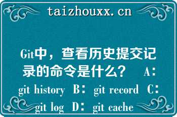 Git中，查看历史提交记录的命令是什么？   A：git history  B：git record  C：git log  D：git cache  