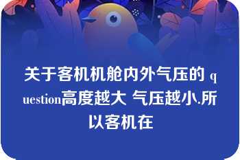 关于客机机舱内外气压的 question高度越大 气压越小.所以客机在