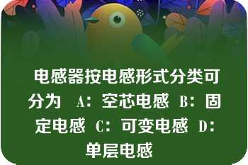  电感器按电感形式分类可分为   A：空芯电感  B：固定电感  C：可变电感  D：单层电感  