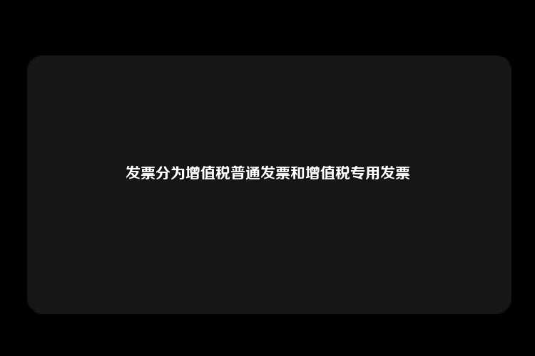 发票分为增值税普通发票和增值税专用发票