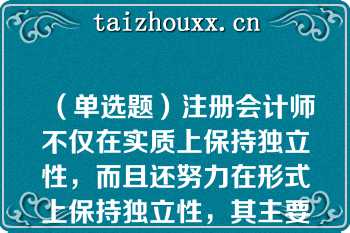 （单选题）注册会计师不仅在实质上保持独立性，而且还努力在形式上保持独立性，其主要目的是（）