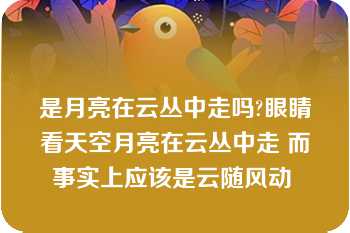 是月亮在云丛中走吗?眼睛看天空月亮在云丛中走 而事实上应该是云随风动 