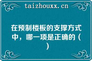 在预制楼板的支撑方式中，哪一项是正确的（）