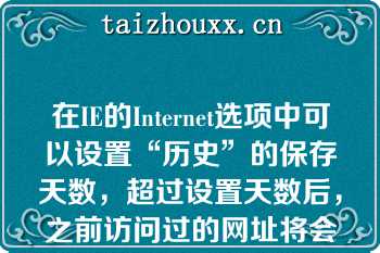 在IE的Internet选项中可以设置“历史”的保存天数，超过设置天数后，之前访问过的网址将会？