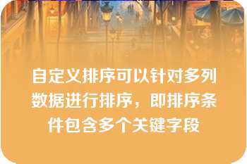 自定义排序可以针对多列数据进行排序，即排序条件包含多个关键字段