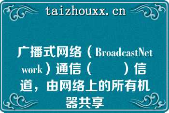 广播式网络（BroadcastNetwork）通信（　　）信道，由网络上的所有机器共享