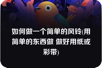 如何做一个简单的风铃(用简单的东西做 做好用纸或彩带)