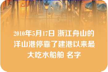 2010年5月17日 浙江舟山的洋山港停靠了建港以来最大吃水船舶 名字