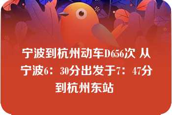 宁波到杭州动车D656次 从宁波6：30分出发于7：47分到杭州东站 