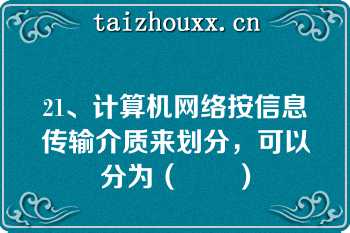 21、计算机网络按信息传输介质来划分，可以分为（　　）