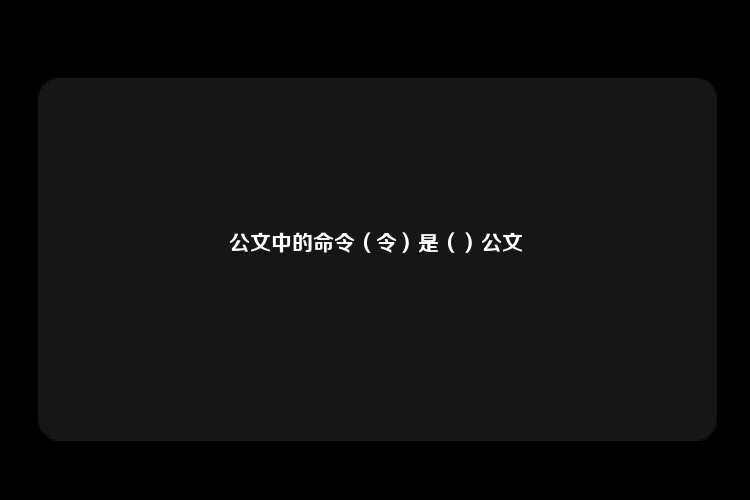 公文中的命令（令）是（）公文