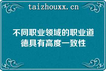 不同职业领域的职业道德具有高度一致性