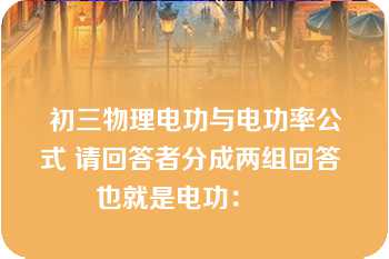 初三物理电功与电功率公式 请回答者分成两组回答 也就是电功：     