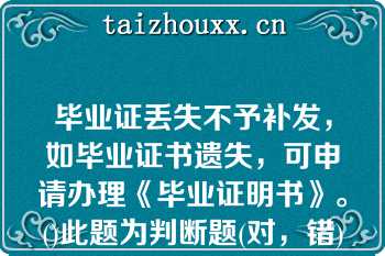 毕业证丢失不予补发，如毕业证书遗失，可申请办理《毕业证明书》。()此题为判断题(对，错)。