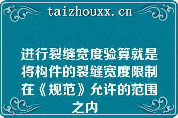 进行裂缝宽度验算就是将构件的裂缝宽度限制在《规范》允许的范围之内  