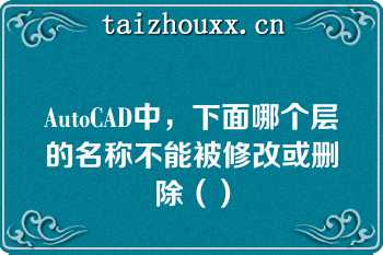 AutoCAD中，下面哪个层的名称不能被修改或删除（）