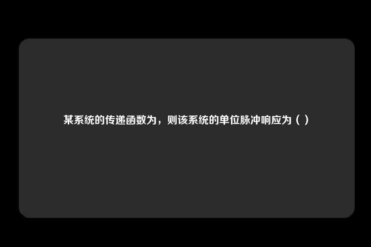 某系统的传递函数为，则该系统的单位脉冲响应为（）