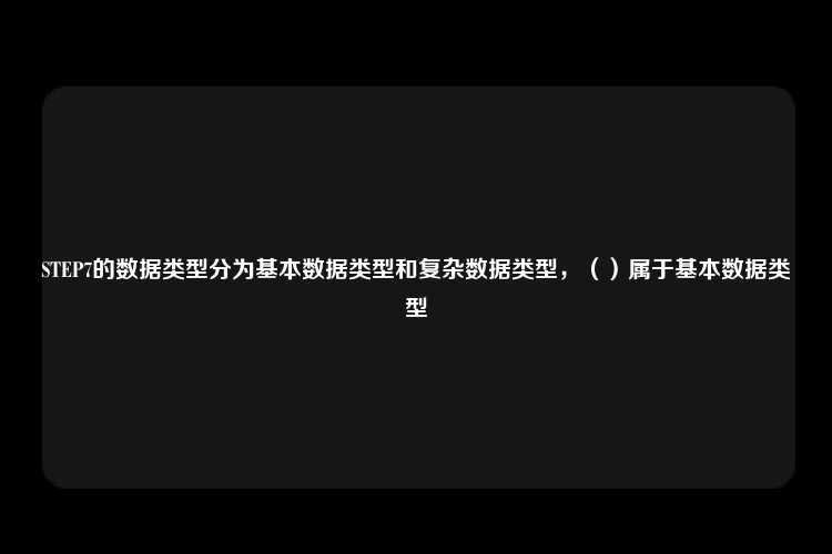 STEP7的数据类型分为基本数据类型和复杂数据类型，（）属于基本数据类型