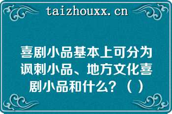 喜剧小品基本上可分为讽刺小品、地方文化喜剧小品和什么？（）