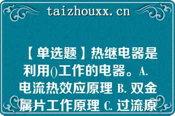 【单选题】热继电器是利用()工作的电器。A. 电流热效应原理 B. 双金属片工作原理 C. 过流原理 D. 继电器工作原理