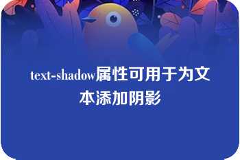 text-shadow属性可用于为文本添加阴影