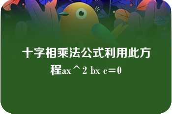 十字相乘法公式利用此方程ax^2 bx c=0