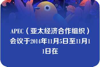 APEC（亚太经济合作组织）会议于2014年11月5日至11月11日在