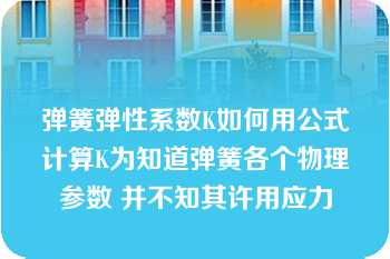 弹簧弹性系数K如何用公式计算K为知道弹簧各个物理参数 并不知其许用应力