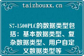S7-1500PLC的数据类型包括：基本数据类型、复杂数据类型、用户自定义数据类型等