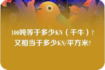 100吨等于多少KN（千牛）?又相当于多少KN/平方米?