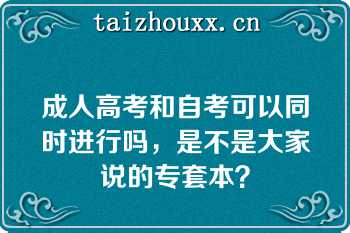 成人高考和自考可以同时进行吗，是不是大家说的专套本？