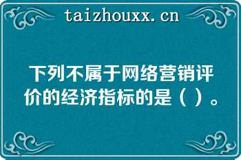 下列不属于网络营销评价的经济指标的是（）。