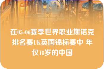 在05-06赛季世界职业斯诺克排名赛UK英国锦标赛中 年仅18岁的中国