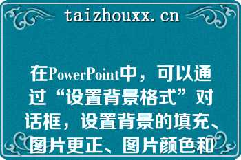 在PowerPoint中，可以通过“设置背景格式”对话框，设置背景的填充、图片更正、图片颜色和艺术效果