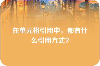 在单元格引用中，都有什么引用方式？