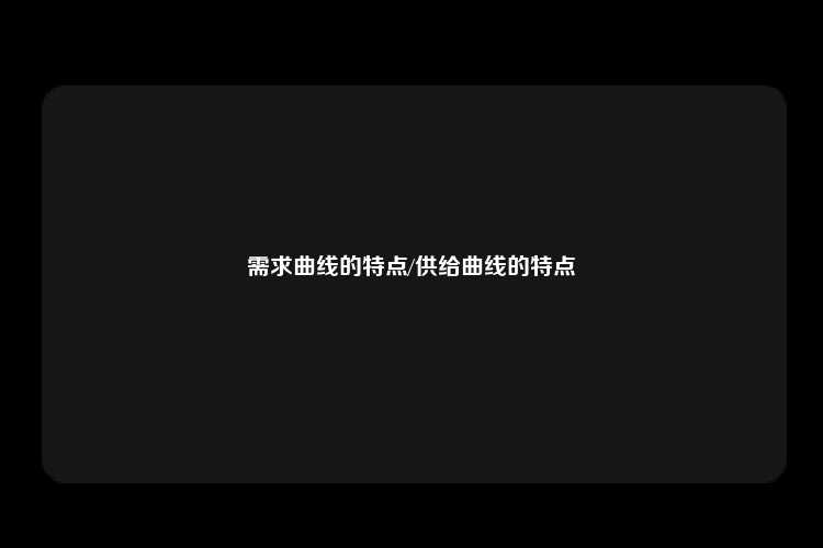 需求曲线的特点/供给曲线的特点