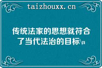 传统法家的思想就符合了当代法治的目标\n