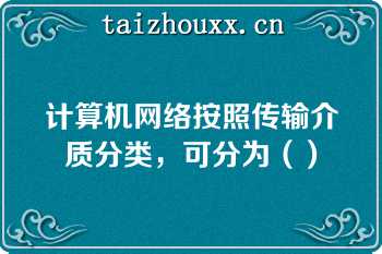 计算机网络按照传输介质分类，可分为（）