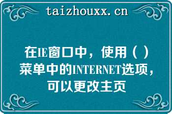 在IE窗口中，使用（）菜单中的INTERNET选项，可以更改主页