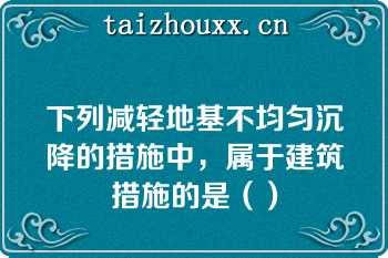 下列减轻地基不均匀沉降的措施中，属于建筑措施的是（）