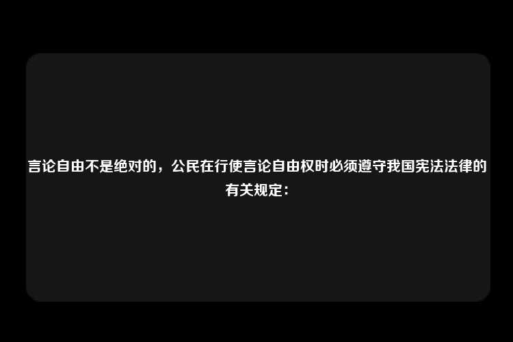 言论自由不是绝对的，公民在行使言论自由权时必须遵守我国宪法法律的有关规定：