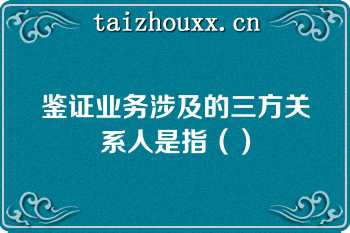 鉴证业务涉及的三方关系人是指（）