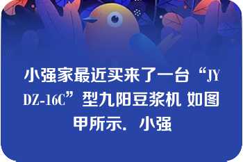 小强家最近买来了一台“JYDZ-16C”型九阳豆浆机 如图甲所示．小强