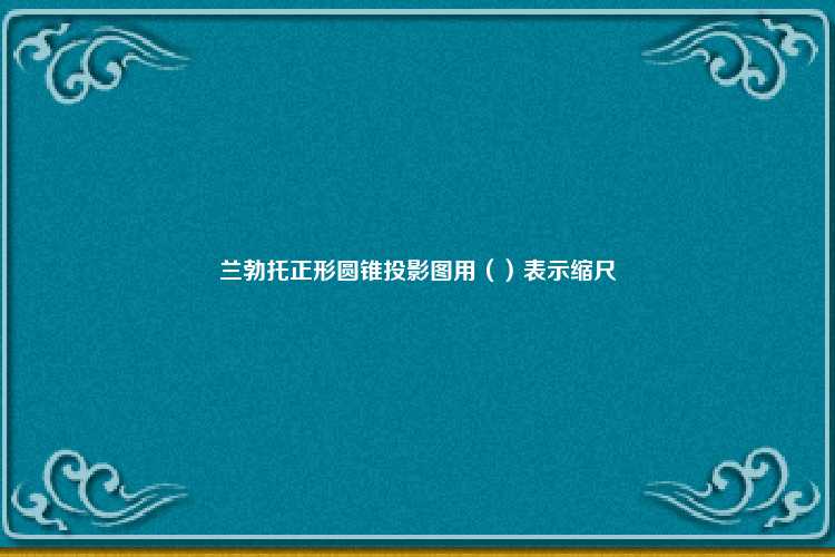 兰勃托正形圆锥投影图用（）表示缩尺