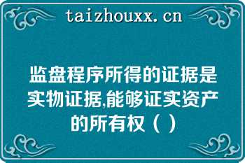 监盘程序所得的证据是实物证据,能够证实资产的所有权（）