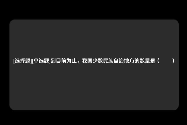 [选择题][单选题]到目前为止，我国少数民族自治地方的数量是（　　）