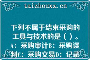 下列不属于结束采购的工具与技术的是（）。A：采购审计B：采购谈判C：采购交易D：记录管理系统