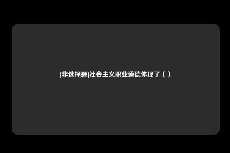 [非选择题]社会主义职业道德体现了（）