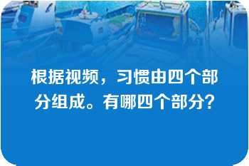 根据视频，习惯由四个部分组成。有哪四个部分？